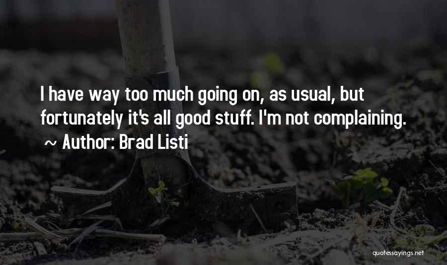 Brad Listi Quotes: I Have Way Too Much Going On, As Usual, But Fortunately It's All Good Stuff. I'm Not Complaining.