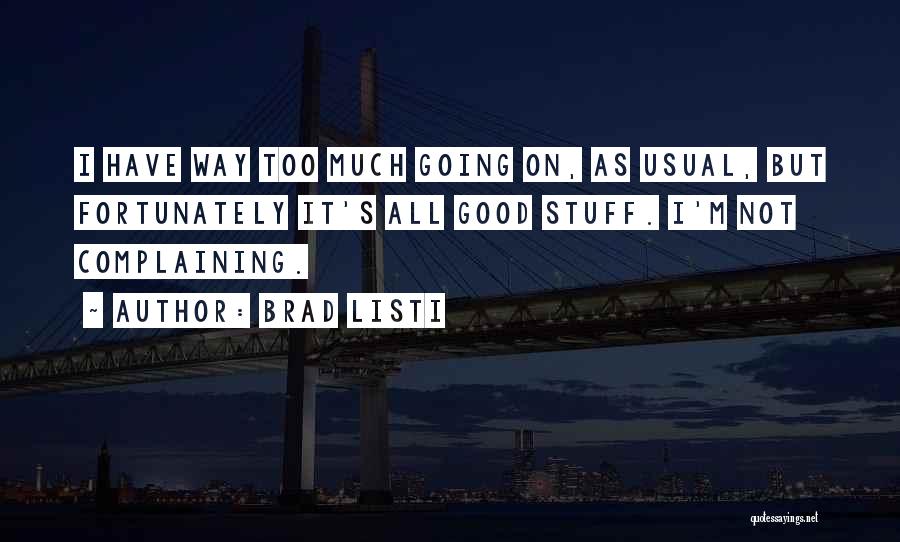 Brad Listi Quotes: I Have Way Too Much Going On, As Usual, But Fortunately It's All Good Stuff. I'm Not Complaining.