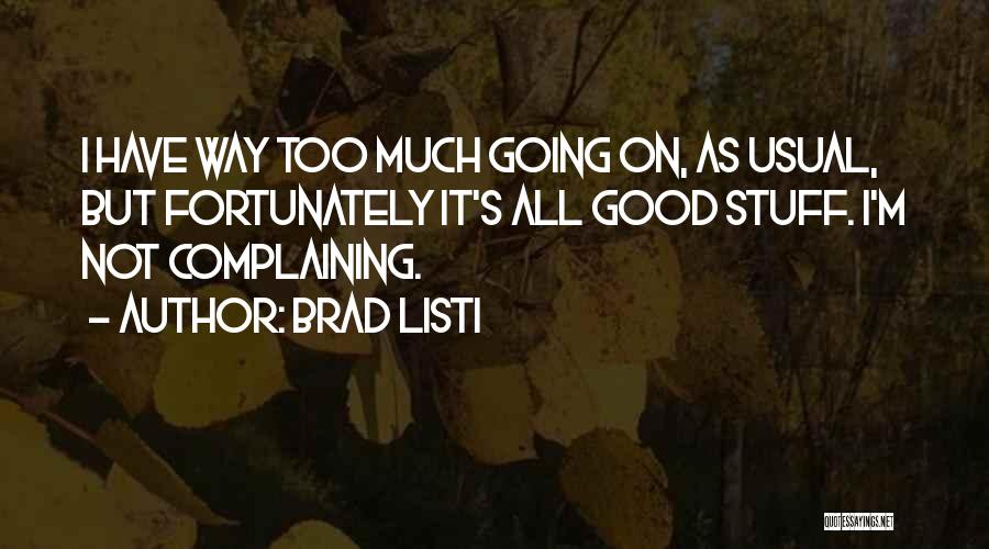 Brad Listi Quotes: I Have Way Too Much Going On, As Usual, But Fortunately It's All Good Stuff. I'm Not Complaining.