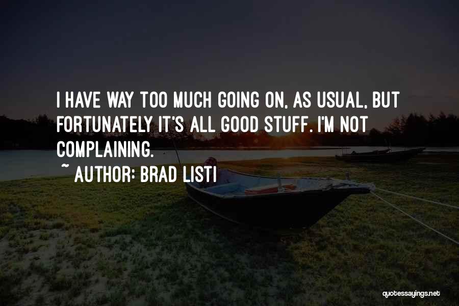 Brad Listi Quotes: I Have Way Too Much Going On, As Usual, But Fortunately It's All Good Stuff. I'm Not Complaining.