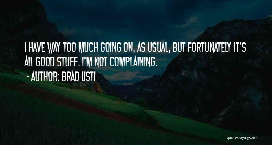 Brad Listi Quotes: I Have Way Too Much Going On, As Usual, But Fortunately It's All Good Stuff. I'm Not Complaining.