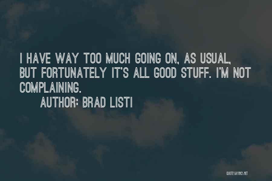 Brad Listi Quotes: I Have Way Too Much Going On, As Usual, But Fortunately It's All Good Stuff. I'm Not Complaining.