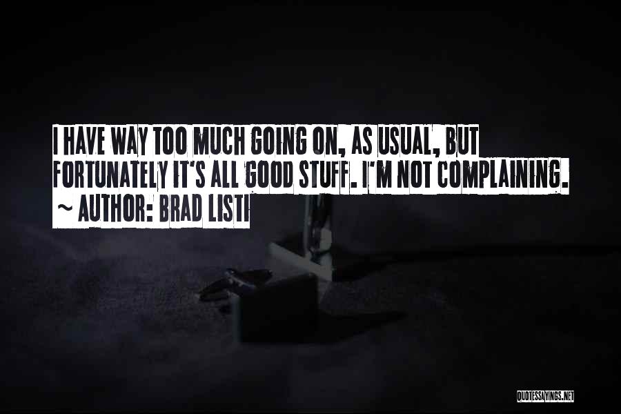 Brad Listi Quotes: I Have Way Too Much Going On, As Usual, But Fortunately It's All Good Stuff. I'm Not Complaining.