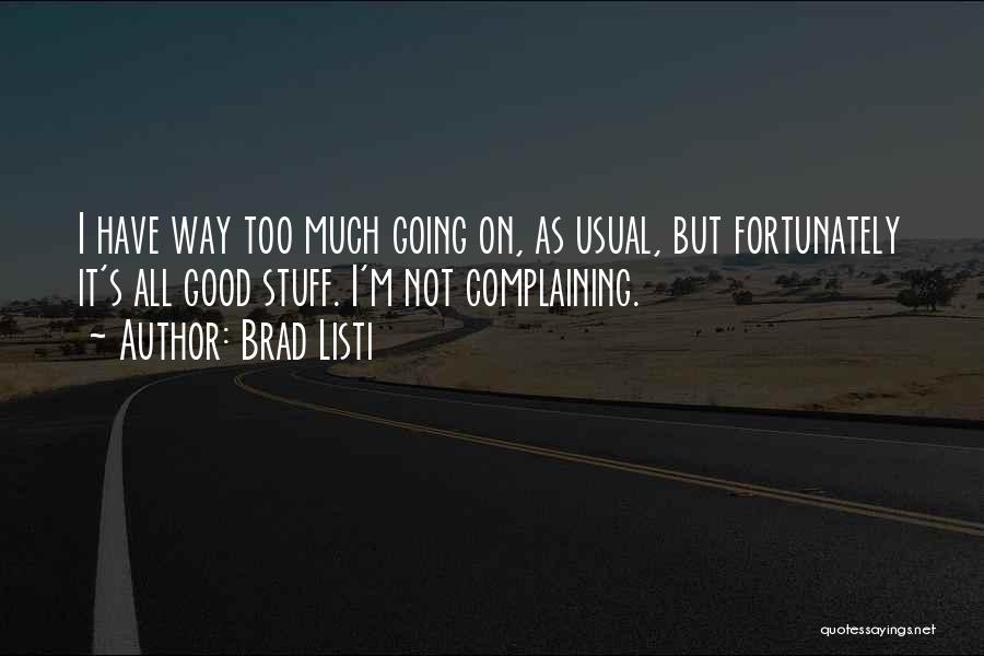 Brad Listi Quotes: I Have Way Too Much Going On, As Usual, But Fortunately It's All Good Stuff. I'm Not Complaining.