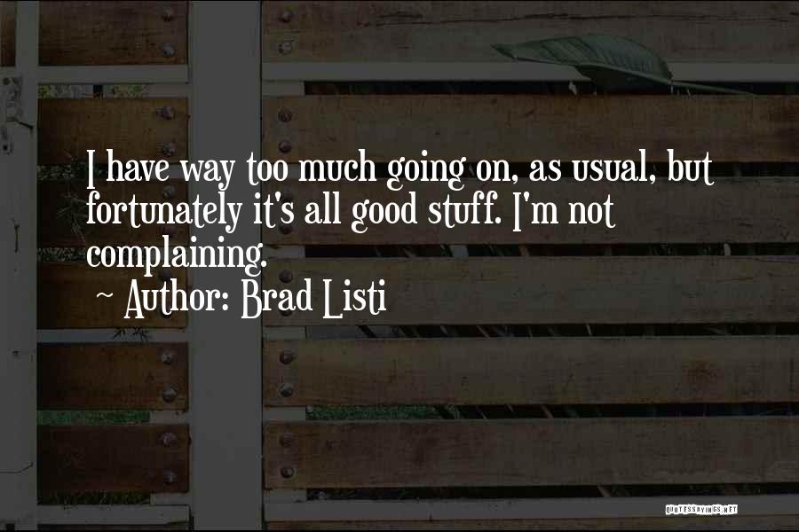 Brad Listi Quotes: I Have Way Too Much Going On, As Usual, But Fortunately It's All Good Stuff. I'm Not Complaining.