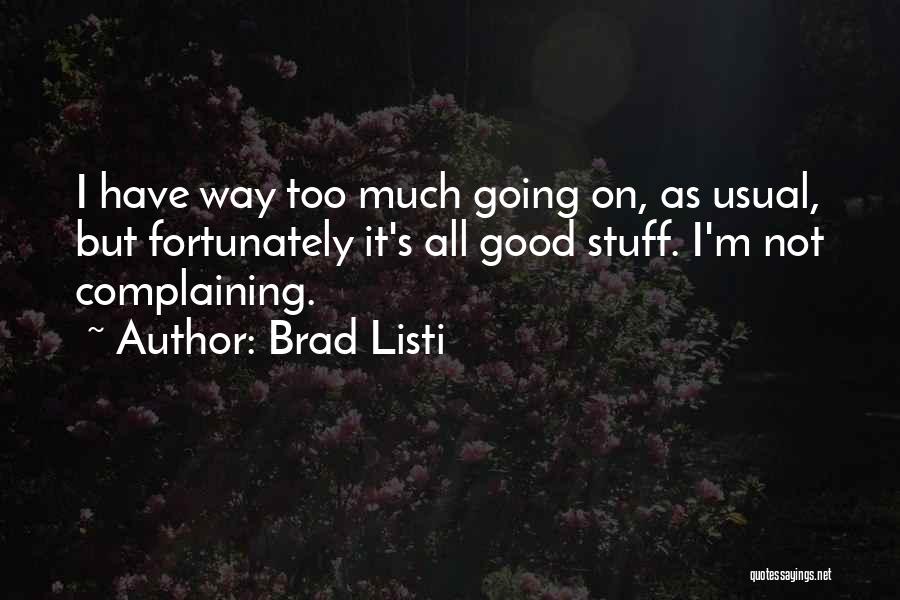 Brad Listi Quotes: I Have Way Too Much Going On, As Usual, But Fortunately It's All Good Stuff. I'm Not Complaining.