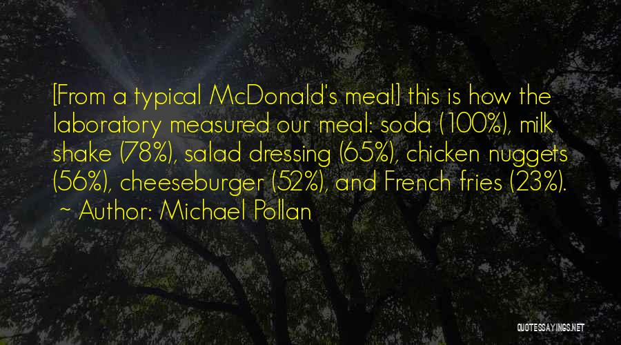 Michael Pollan Quotes: [from A Typical Mcdonald's Meal] This Is How The Laboratory Measured Our Meal: Soda (100%), Milk Shake (78%), Salad Dressing