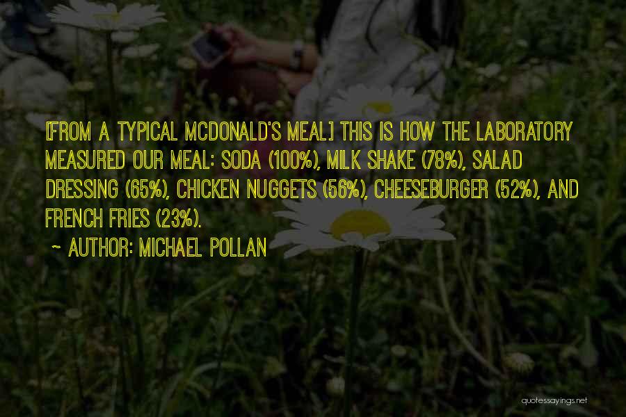 Michael Pollan Quotes: [from A Typical Mcdonald's Meal] This Is How The Laboratory Measured Our Meal: Soda (100%), Milk Shake (78%), Salad Dressing