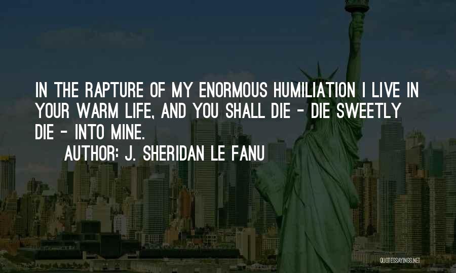 J. Sheridan Le Fanu Quotes: In The Rapture Of My Enormous Humiliation I Live In Your Warm Life, And You Shall Die - Die Sweetly