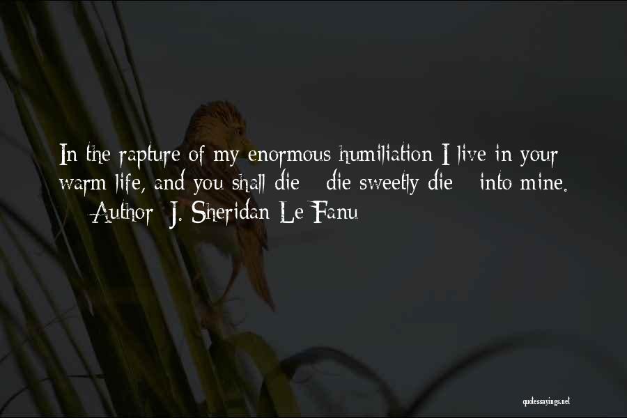 J. Sheridan Le Fanu Quotes: In The Rapture Of My Enormous Humiliation I Live In Your Warm Life, And You Shall Die - Die Sweetly