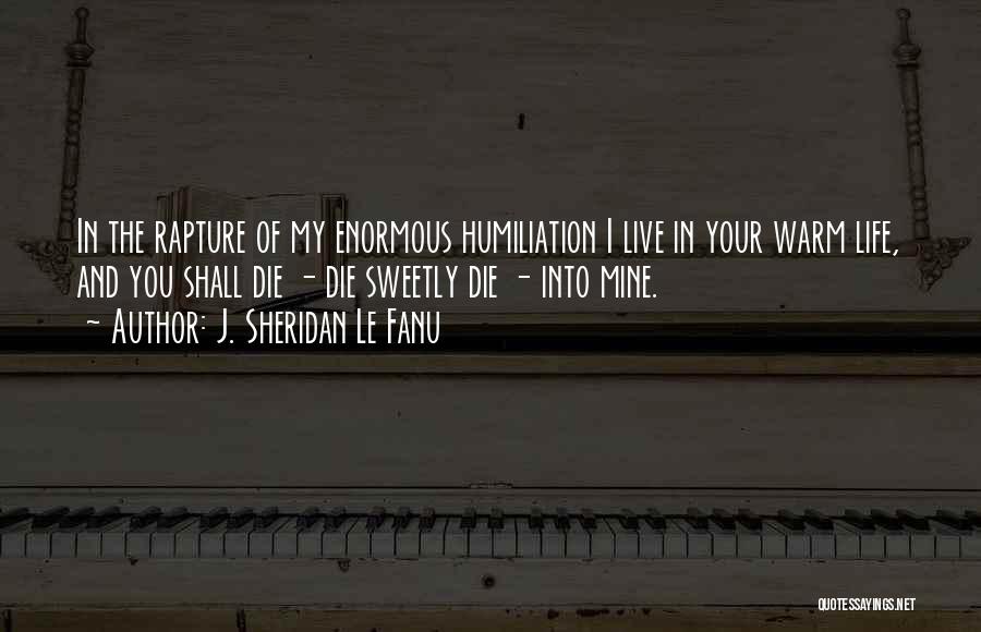 J. Sheridan Le Fanu Quotes: In The Rapture Of My Enormous Humiliation I Live In Your Warm Life, And You Shall Die - Die Sweetly