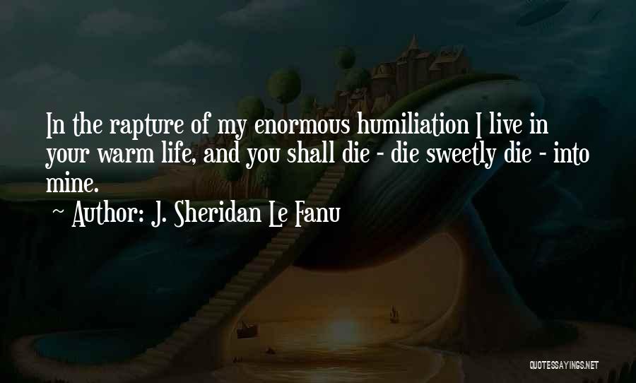 J. Sheridan Le Fanu Quotes: In The Rapture Of My Enormous Humiliation I Live In Your Warm Life, And You Shall Die - Die Sweetly
