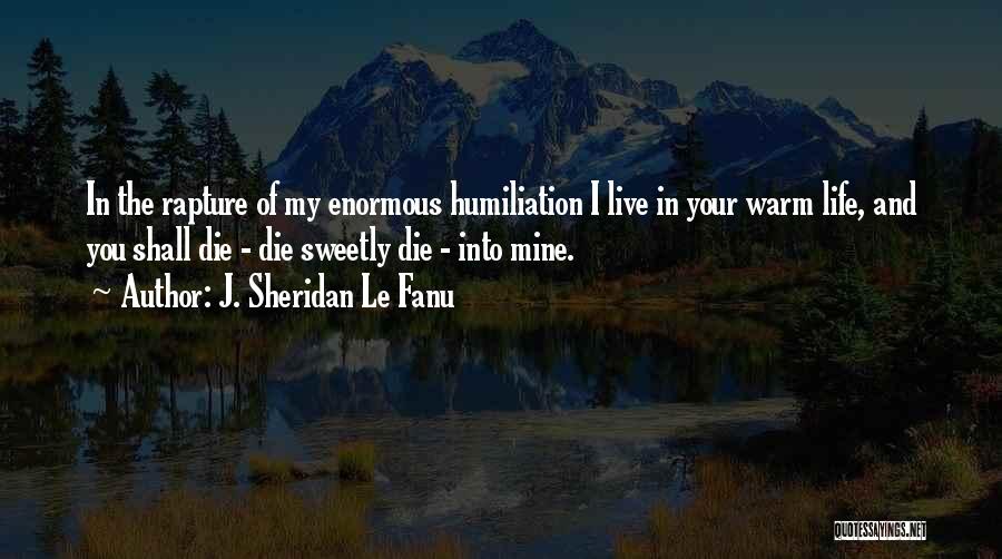 J. Sheridan Le Fanu Quotes: In The Rapture Of My Enormous Humiliation I Live In Your Warm Life, And You Shall Die - Die Sweetly