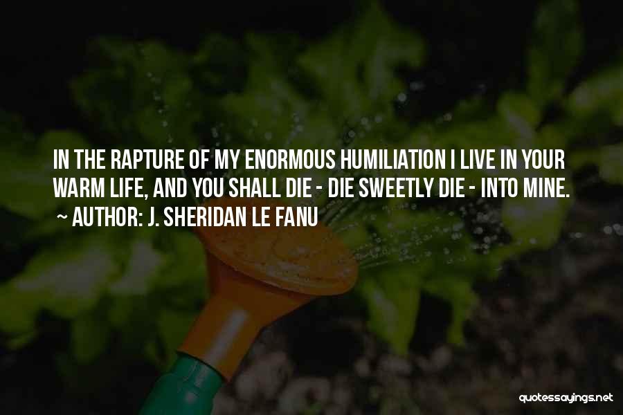 J. Sheridan Le Fanu Quotes: In The Rapture Of My Enormous Humiliation I Live In Your Warm Life, And You Shall Die - Die Sweetly