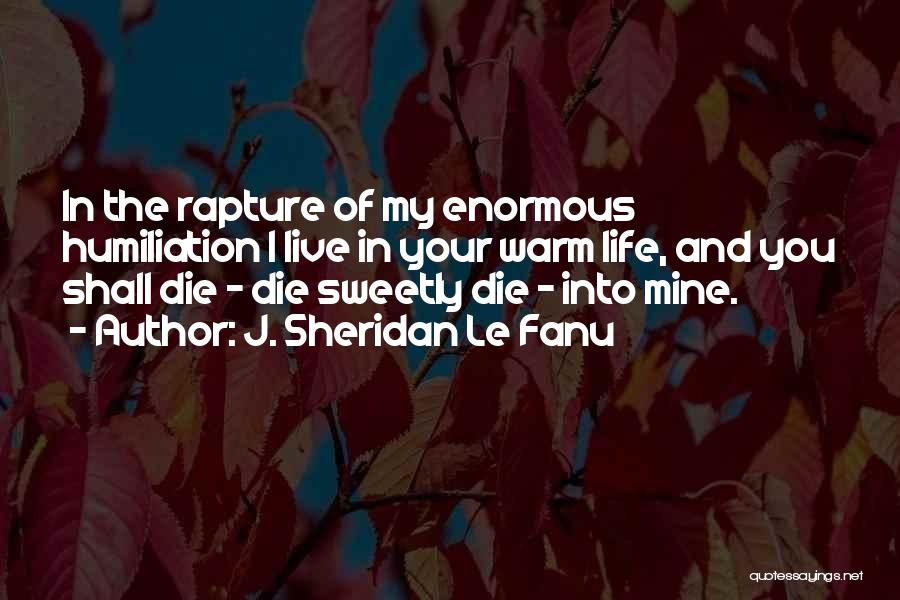 J. Sheridan Le Fanu Quotes: In The Rapture Of My Enormous Humiliation I Live In Your Warm Life, And You Shall Die - Die Sweetly