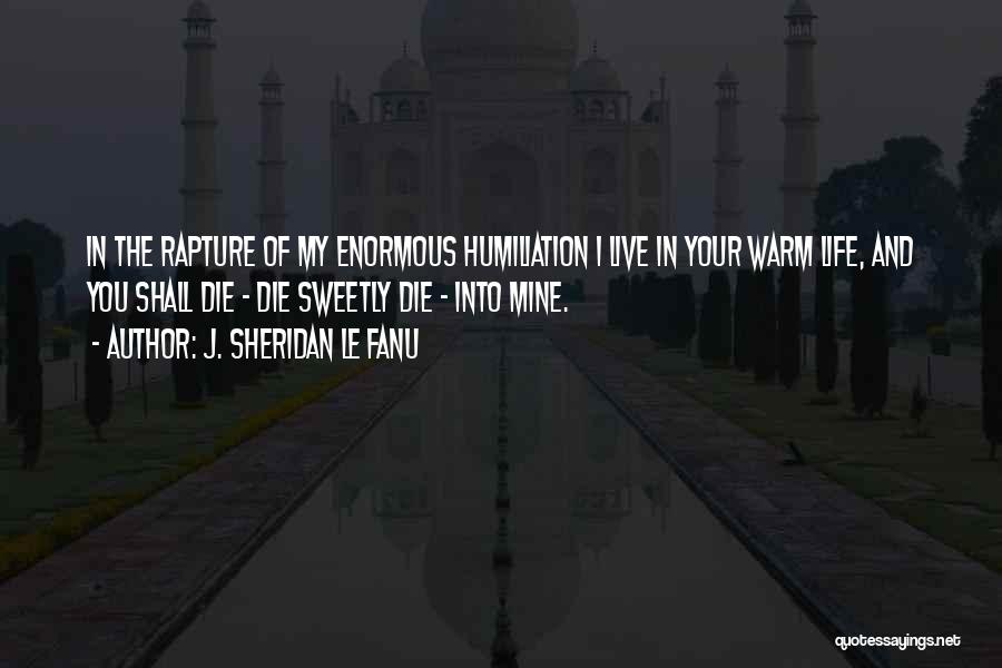 J. Sheridan Le Fanu Quotes: In The Rapture Of My Enormous Humiliation I Live In Your Warm Life, And You Shall Die - Die Sweetly
