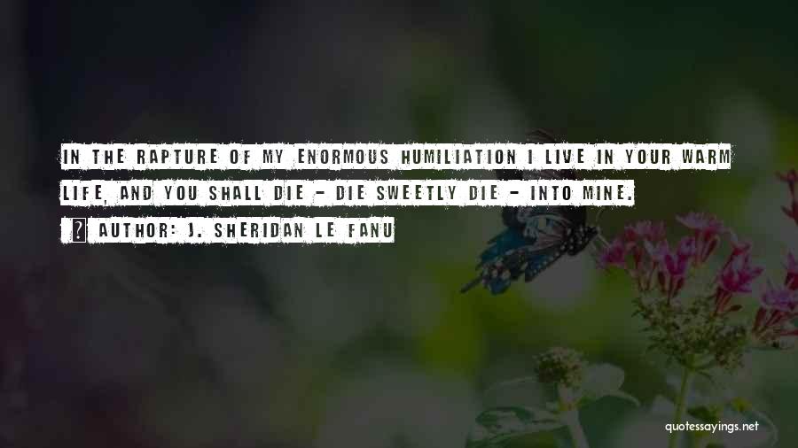 J. Sheridan Le Fanu Quotes: In The Rapture Of My Enormous Humiliation I Live In Your Warm Life, And You Shall Die - Die Sweetly