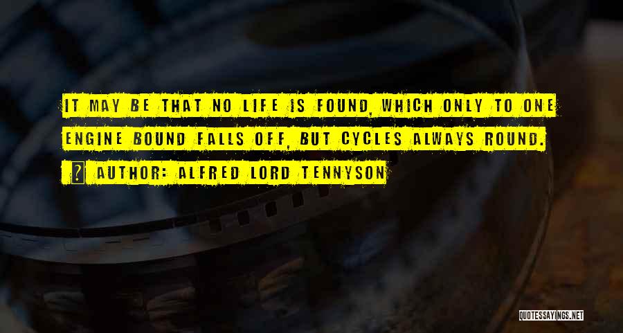 Alfred Lord Tennyson Quotes: It May Be That No Life Is Found, Which Only To One Engine Bound Falls Off, But Cycles Always Round.