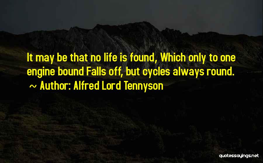 Alfred Lord Tennyson Quotes: It May Be That No Life Is Found, Which Only To One Engine Bound Falls Off, But Cycles Always Round.