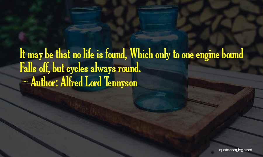 Alfred Lord Tennyson Quotes: It May Be That No Life Is Found, Which Only To One Engine Bound Falls Off, But Cycles Always Round.