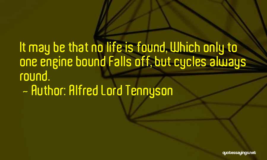 Alfred Lord Tennyson Quotes: It May Be That No Life Is Found, Which Only To One Engine Bound Falls Off, But Cycles Always Round.