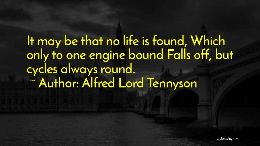 Alfred Lord Tennyson Quotes: It May Be That No Life Is Found, Which Only To One Engine Bound Falls Off, But Cycles Always Round.