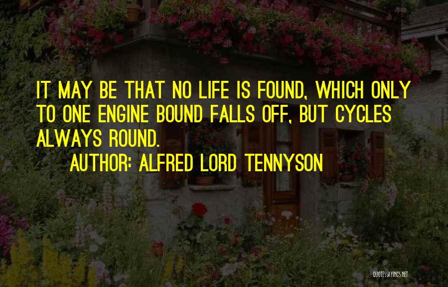 Alfred Lord Tennyson Quotes: It May Be That No Life Is Found, Which Only To One Engine Bound Falls Off, But Cycles Always Round.