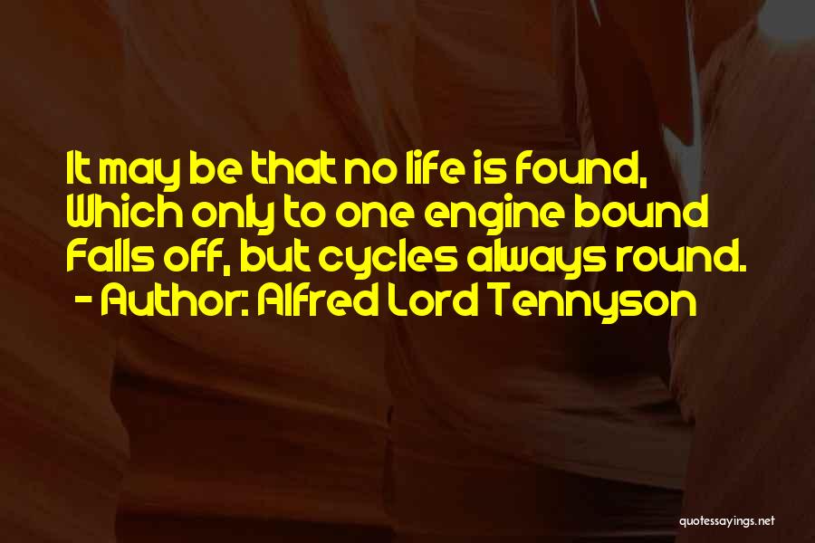 Alfred Lord Tennyson Quotes: It May Be That No Life Is Found, Which Only To One Engine Bound Falls Off, But Cycles Always Round.