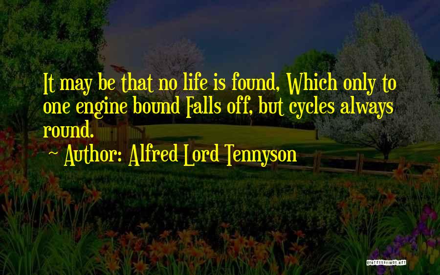 Alfred Lord Tennyson Quotes: It May Be That No Life Is Found, Which Only To One Engine Bound Falls Off, But Cycles Always Round.