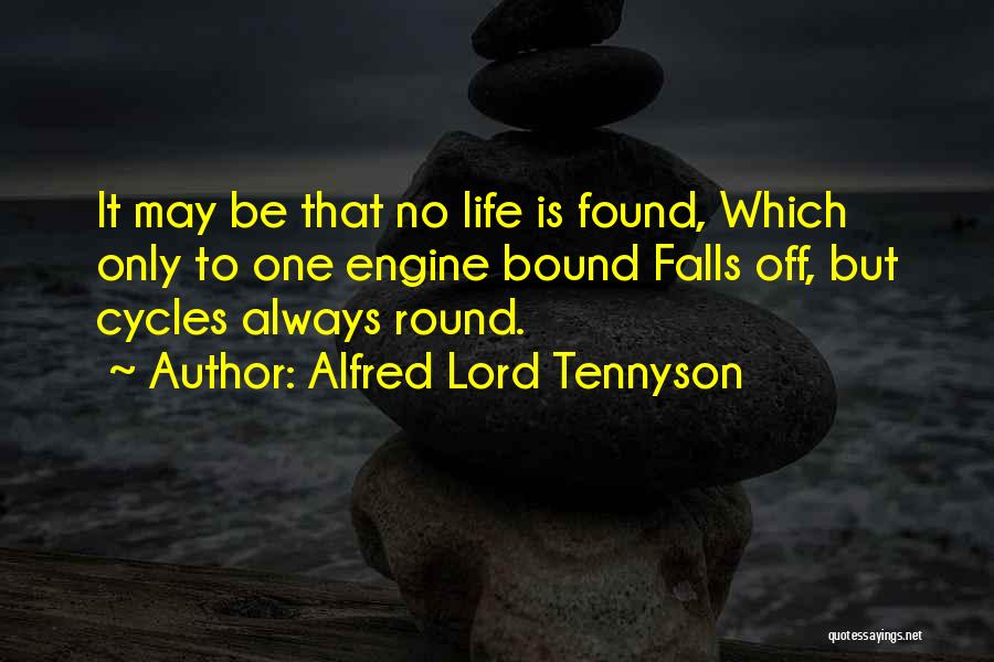 Alfred Lord Tennyson Quotes: It May Be That No Life Is Found, Which Only To One Engine Bound Falls Off, But Cycles Always Round.