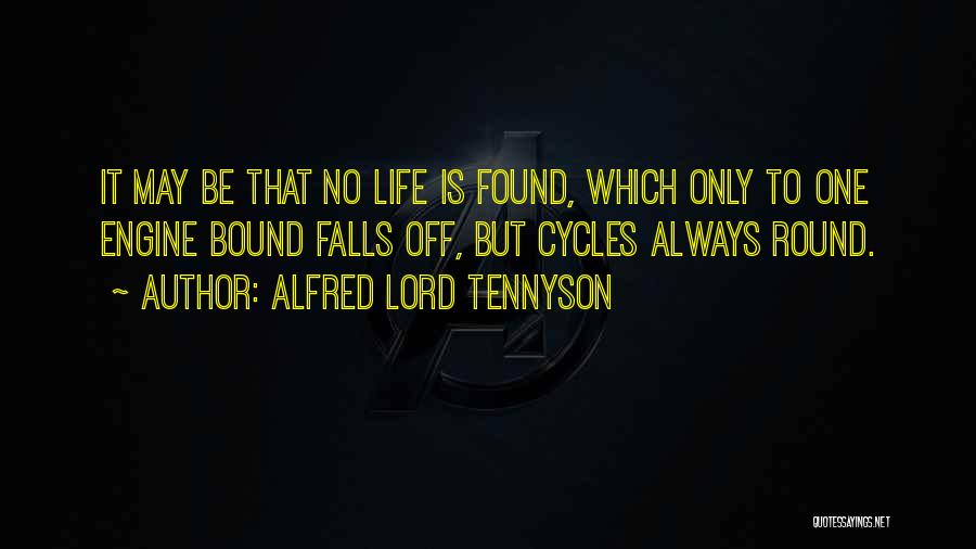 Alfred Lord Tennyson Quotes: It May Be That No Life Is Found, Which Only To One Engine Bound Falls Off, But Cycles Always Round.