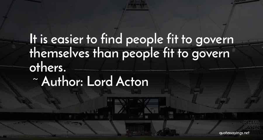 Lord Acton Quotes: It Is Easier To Find People Fit To Govern Themselves Than People Fit To Govern Others.