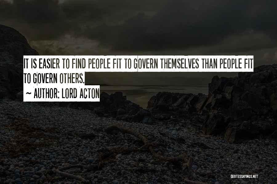 Lord Acton Quotes: It Is Easier To Find People Fit To Govern Themselves Than People Fit To Govern Others.