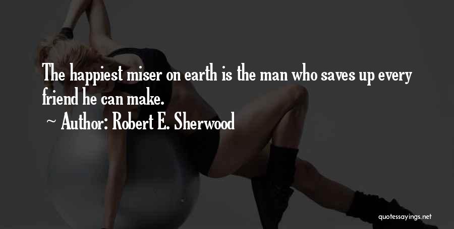 Robert E. Sherwood Quotes: The Happiest Miser On Earth Is The Man Who Saves Up Every Friend He Can Make.
