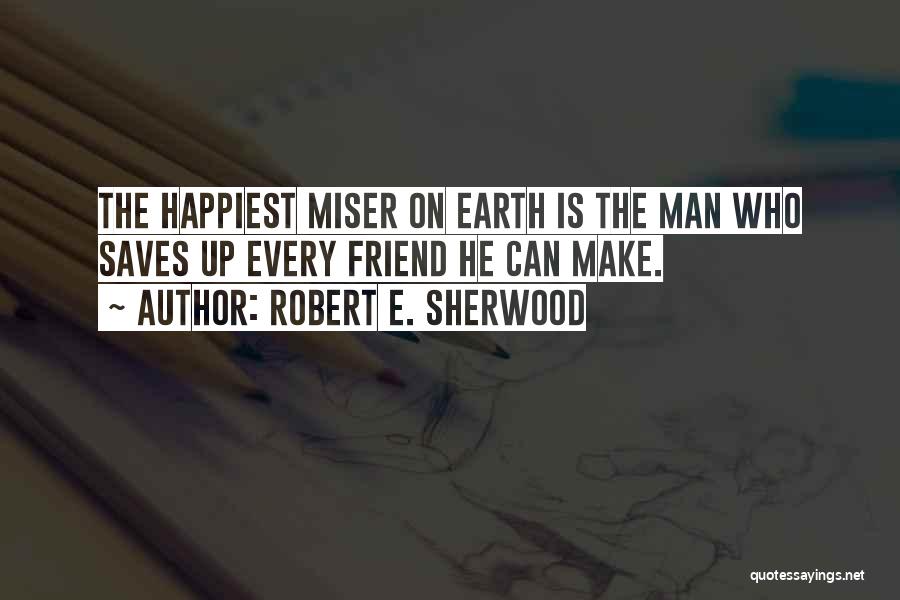 Robert E. Sherwood Quotes: The Happiest Miser On Earth Is The Man Who Saves Up Every Friend He Can Make.