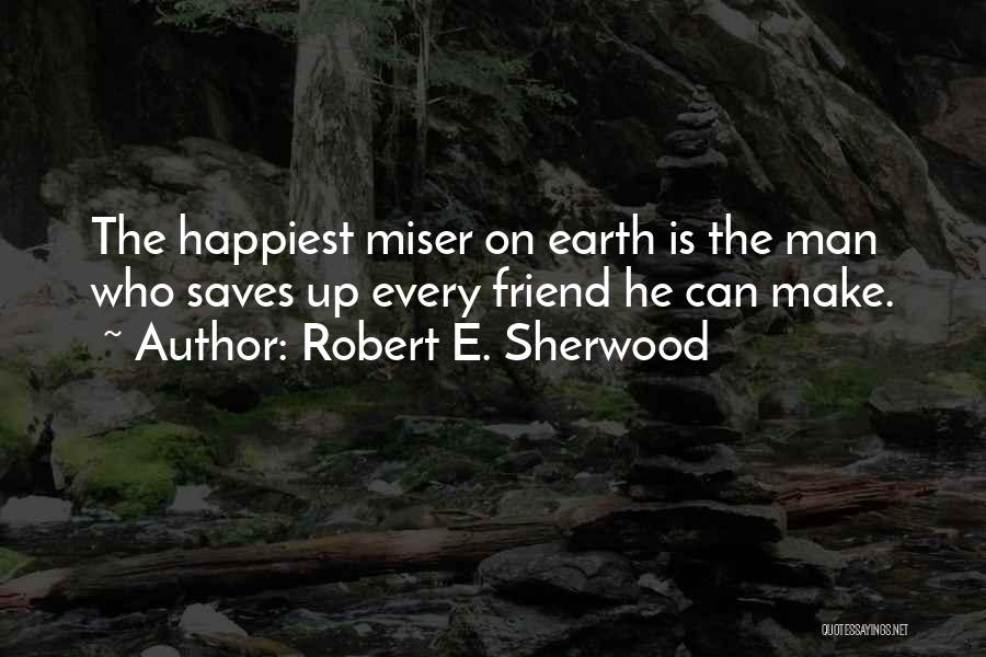 Robert E. Sherwood Quotes: The Happiest Miser On Earth Is The Man Who Saves Up Every Friend He Can Make.