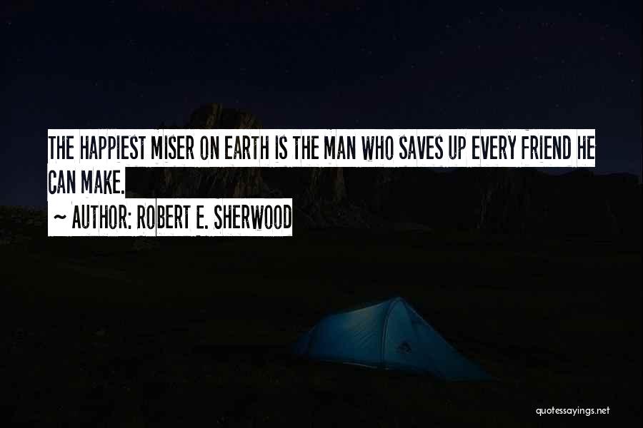 Robert E. Sherwood Quotes: The Happiest Miser On Earth Is The Man Who Saves Up Every Friend He Can Make.