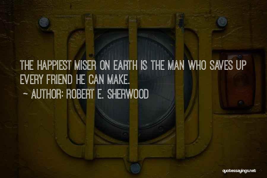 Robert E. Sherwood Quotes: The Happiest Miser On Earth Is The Man Who Saves Up Every Friend He Can Make.