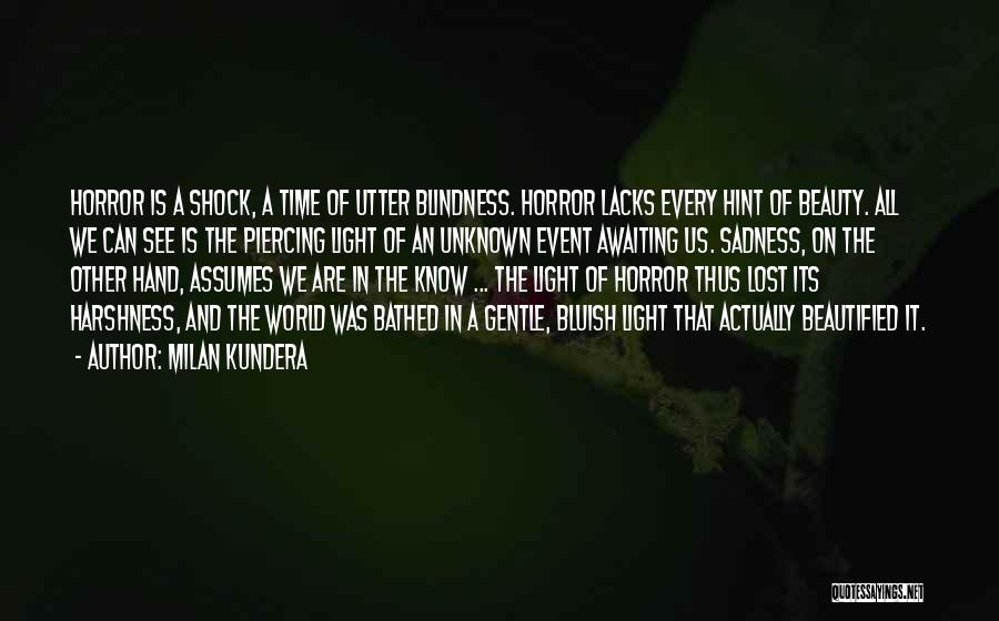 Milan Kundera Quotes: Horror Is A Shock, A Time Of Utter Blindness. Horror Lacks Every Hint Of Beauty. All We Can See Is