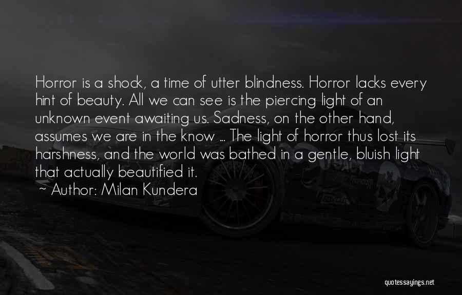 Milan Kundera Quotes: Horror Is A Shock, A Time Of Utter Blindness. Horror Lacks Every Hint Of Beauty. All We Can See Is