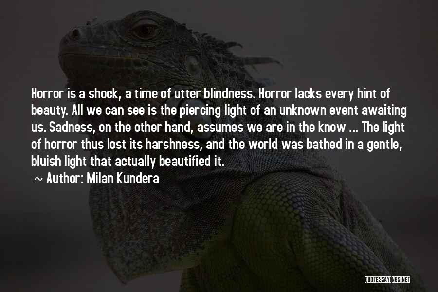 Milan Kundera Quotes: Horror Is A Shock, A Time Of Utter Blindness. Horror Lacks Every Hint Of Beauty. All We Can See Is