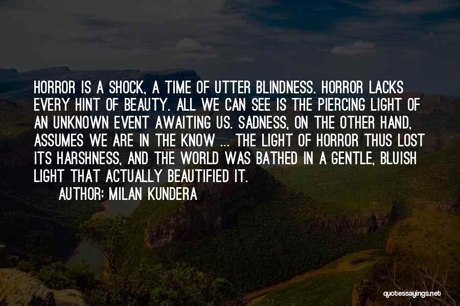 Milan Kundera Quotes: Horror Is A Shock, A Time Of Utter Blindness. Horror Lacks Every Hint Of Beauty. All We Can See Is