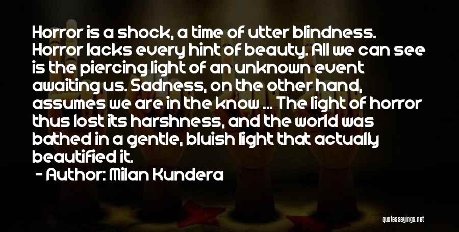 Milan Kundera Quotes: Horror Is A Shock, A Time Of Utter Blindness. Horror Lacks Every Hint Of Beauty. All We Can See Is