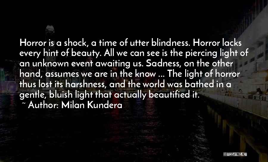 Milan Kundera Quotes: Horror Is A Shock, A Time Of Utter Blindness. Horror Lacks Every Hint Of Beauty. All We Can See Is