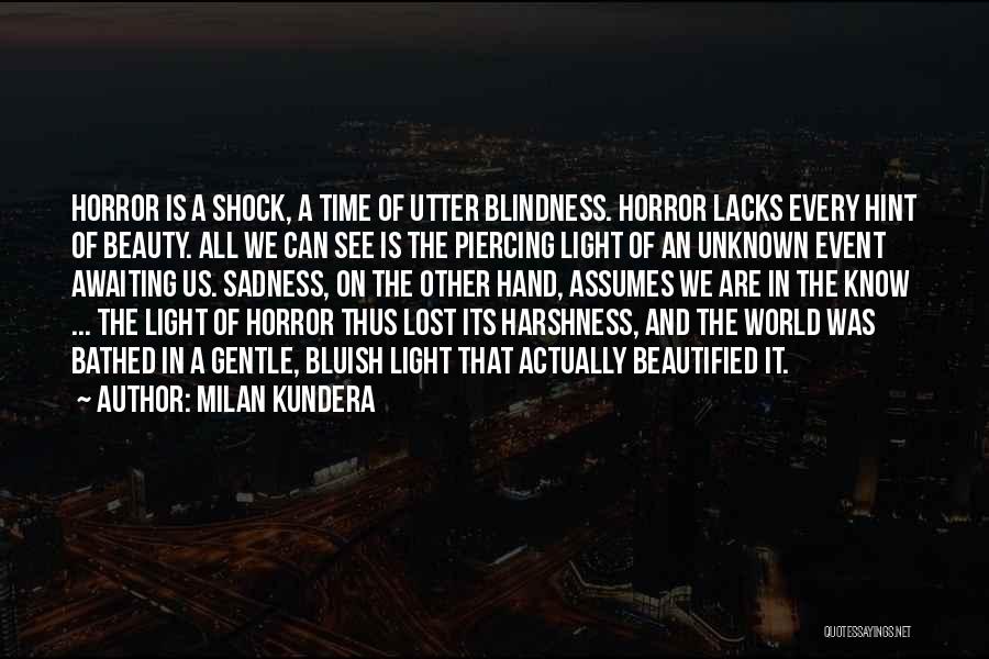 Milan Kundera Quotes: Horror Is A Shock, A Time Of Utter Blindness. Horror Lacks Every Hint Of Beauty. All We Can See Is