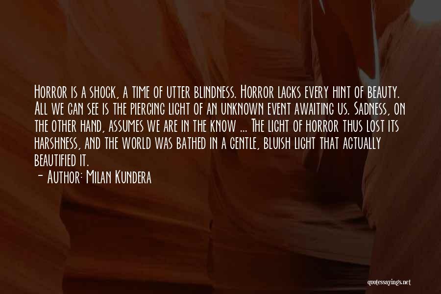 Milan Kundera Quotes: Horror Is A Shock, A Time Of Utter Blindness. Horror Lacks Every Hint Of Beauty. All We Can See Is