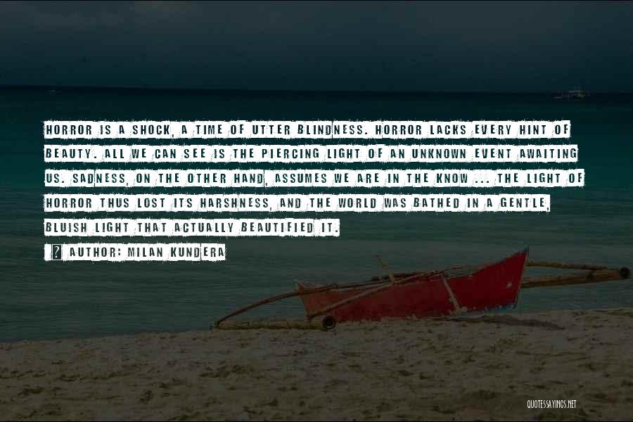 Milan Kundera Quotes: Horror Is A Shock, A Time Of Utter Blindness. Horror Lacks Every Hint Of Beauty. All We Can See Is