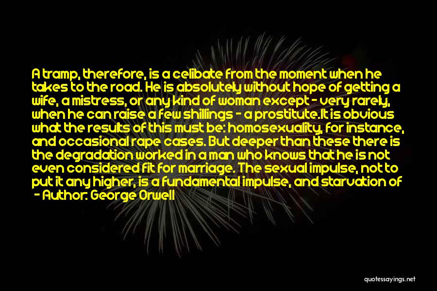 George Orwell Quotes: A Tramp, Therefore, Is A Celibate From The Moment When He Takes To The Road. He Is Absolutely Without Hope