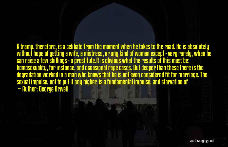 George Orwell Quotes: A Tramp, Therefore, Is A Celibate From The Moment When He Takes To The Road. He Is Absolutely Without Hope
