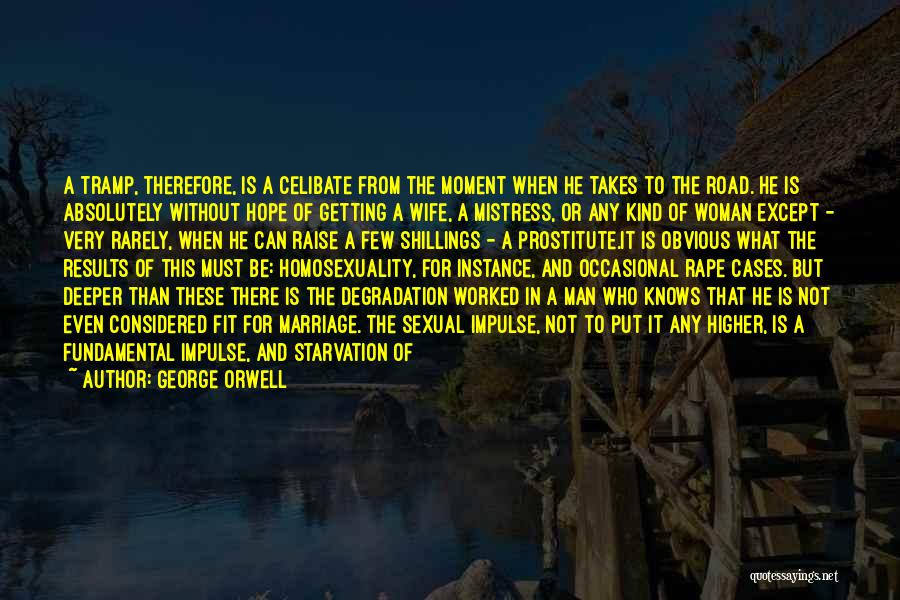 George Orwell Quotes: A Tramp, Therefore, Is A Celibate From The Moment When He Takes To The Road. He Is Absolutely Without Hope